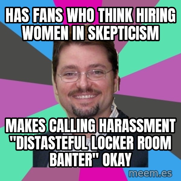 Grothebot5000 meme: HAs fans who think hiring women in skepticism / makes calling harassment "Distasteful locker room banter" okay