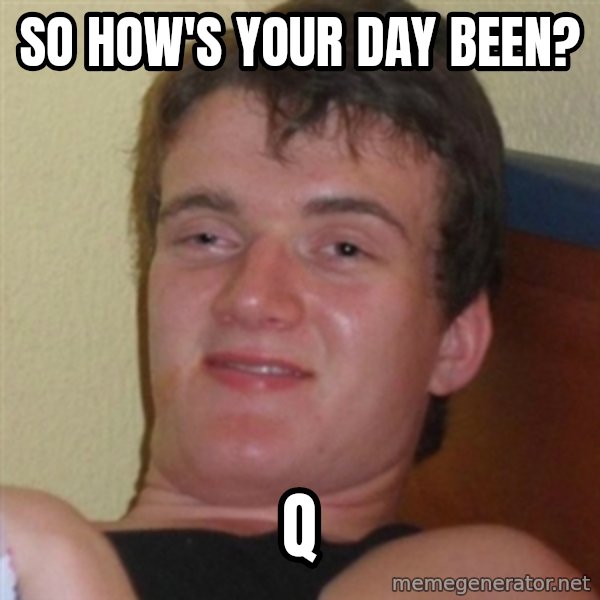 Really highguy meme: so how's your day been? / q