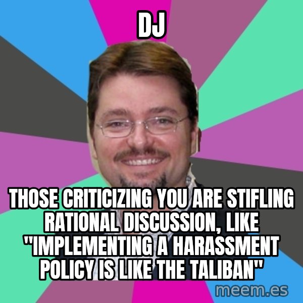 Grothebot5000 meme: DJ / Those criticizing you are stifling rational discussion, like "IMPLEMENTING A HARASSMENT POLICY IS LIKE THE TALIBAN"