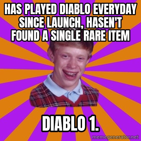 Unlucky Brian Strikes Again meme: Has played diablo everyday since launch, hasen't found a single rare item / diablo 1.
