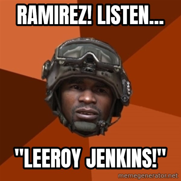 Sgt. Foley meme: ramirez! listen... / "leeroy jenkins!"