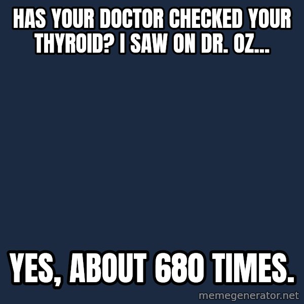 Chronic Illness Cat meme: Has your doctor checked your thyroid? I saw on Dr. Oz... / Yes, about 680 times.