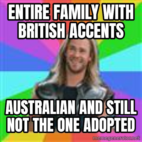 Overly Accepting Thor meme: entire family with british accents / Australian and still not the one adopted