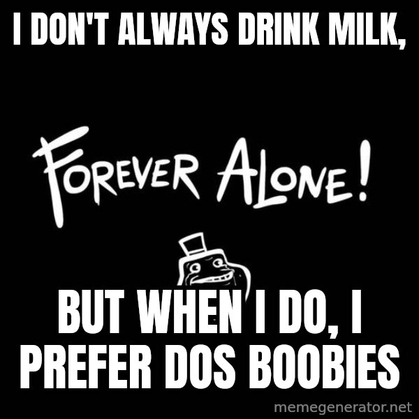 The Most Interesting Man In The World meme: I don't always drink milk, / but when I do, I prefer dos boobies