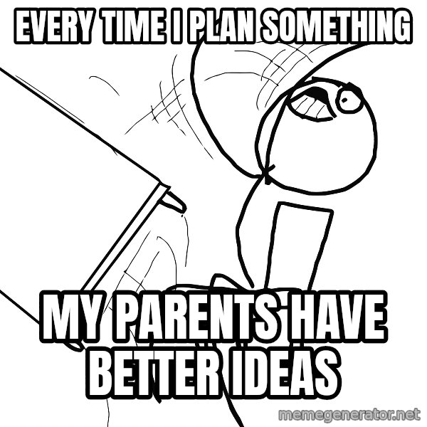 Desk Flip Rage Guy meme: Every time i plan something / my parents have better ideas