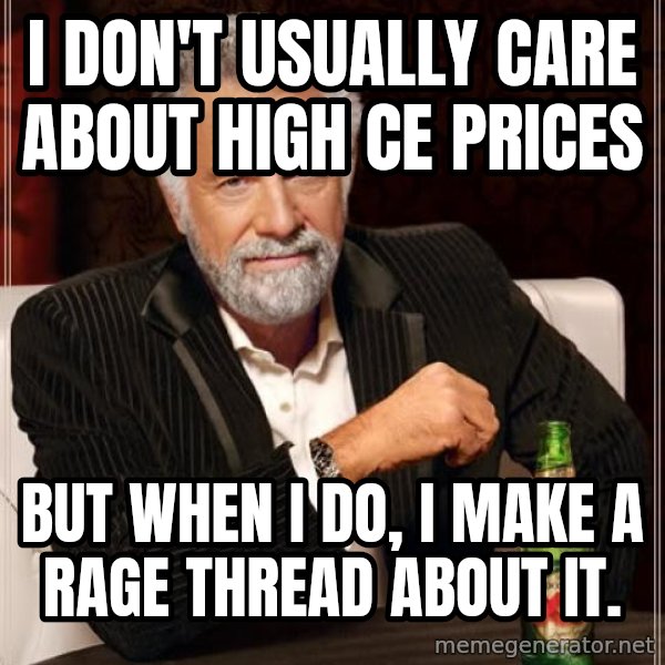 The Most Interesting Man In The World meme: I don't usually care about high CE prices / But when i do, I make a rage thread about it.