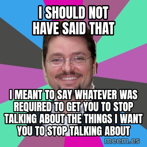 Grothebot5000 meme: I should not have said that / I meant to say whatever was required to get you to stop talking about the things I want you to stop talking about