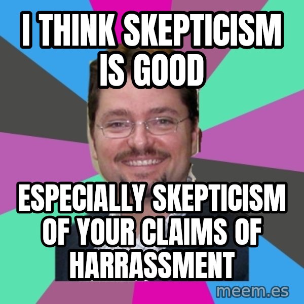 Grothebot5000 meme: I think skepticism is good / especially skepticism of your claims of harrassment