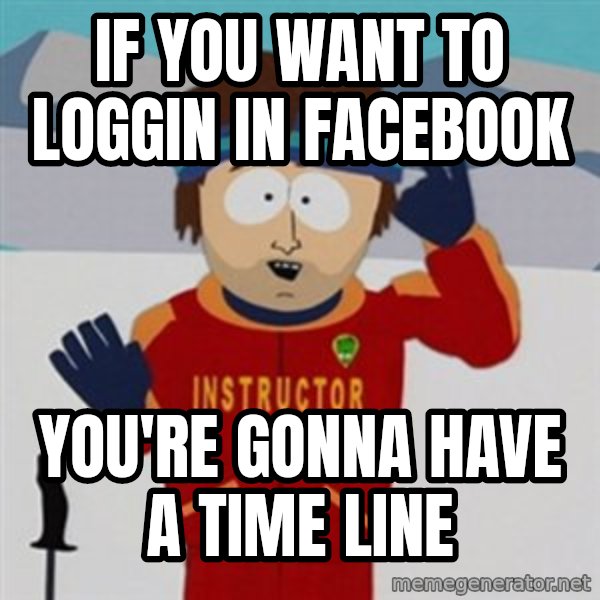 SouthPark Bad Time meme meme: If you want to loggin in facebook / you're gonna have a time line