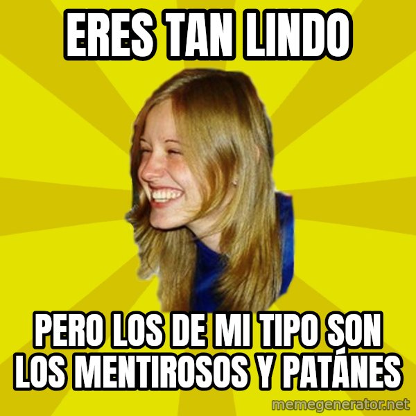 Trologirl meme: eres tan lindo / pero los de mi tipo son los mentirosos y patánes