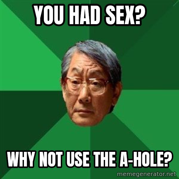 High Expectations Asian Father meme: you had sex? / why not use the a-HOle?