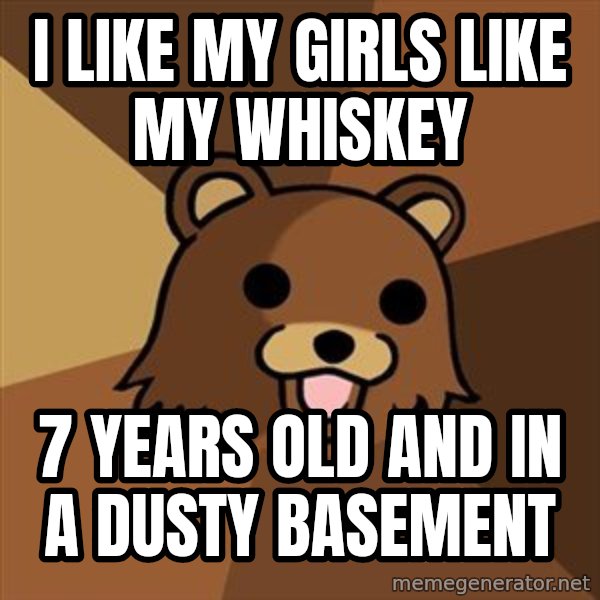 Pedobear meme: I like my girls like my whiskey / 7 years old and in a dusty basement