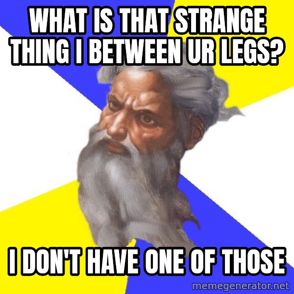 Advice God meme: What is tHat strange thing I between ur legs? / I don't have one of thOse