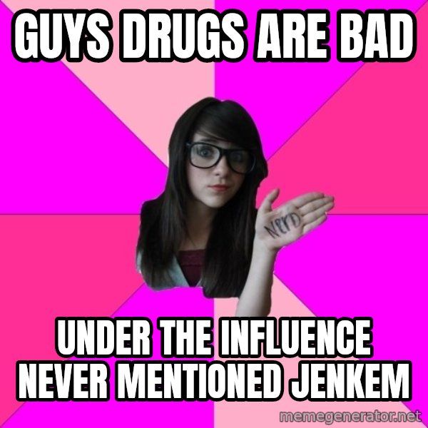 Idiot Nerd Girl meme: guys drugs are bad / Under the influence never mentioned jenkem