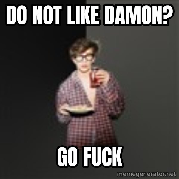 TV Series  Nerd meme: Do not like Damon? / Go fuck