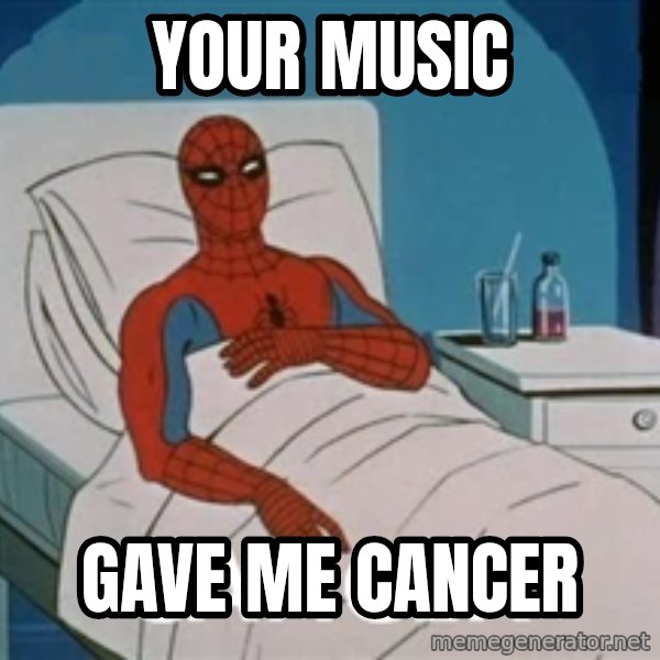 spiderman hospital meme: your music / gave me cancer