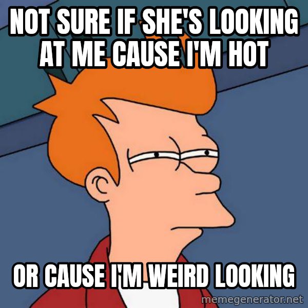 Futurama Fry meme: Not sure if she's looking at me cause i'm hot / or cause i'm weird looking