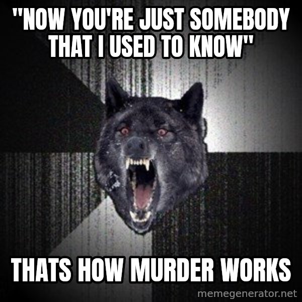 Insanity Wolf meme: "Now you're just somebody that i used to know" / Thats how murder works