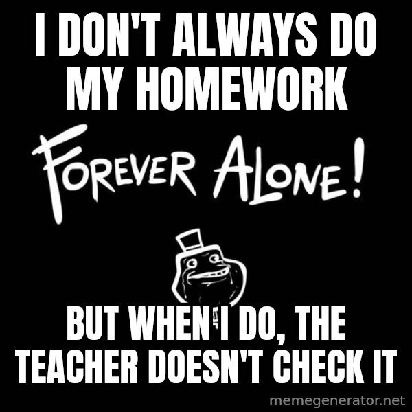 The Most Interesting Man In The World meme: i don't always do my HOMEWORK / but when i do, the teacher doesn't check it