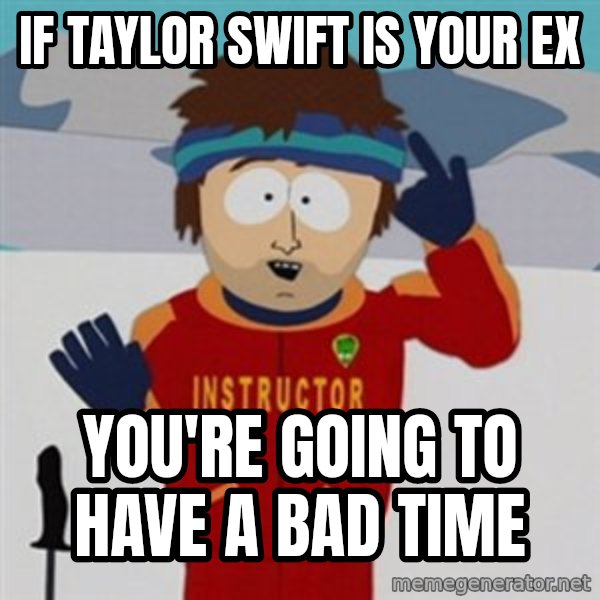 SouthPark Bad Time meme meme: if taylor swift is your ex / you're going to have a bad time