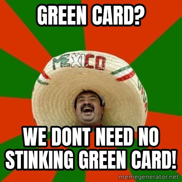 Successful Mexican meme: GREEN CARD? / WE DONT NEED NO STINKING GREEN CARD!