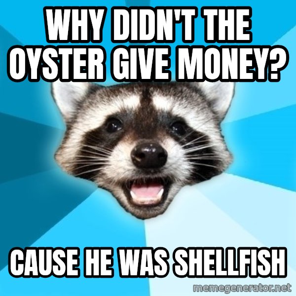 Lame Pun Coon meme: why didn't the oyster give money? / cause he was shellfish