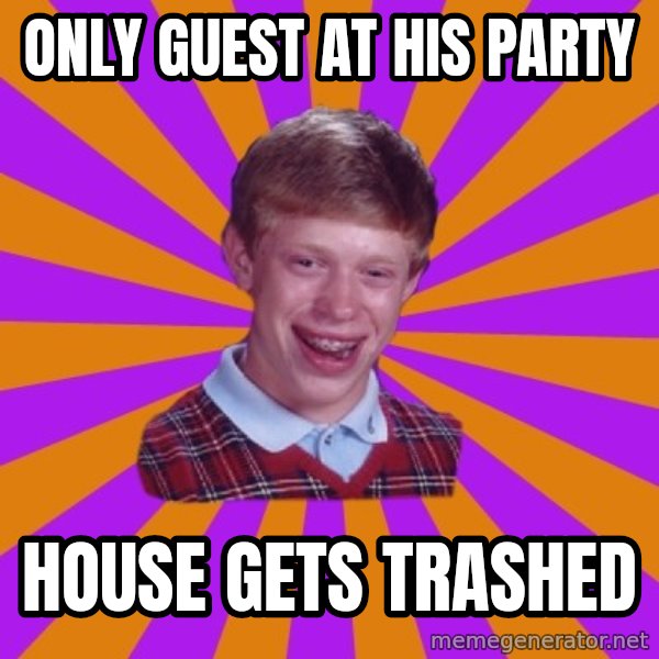 Unlucky Brian Strikes Again meme: Only guest at his party / house gets trashed