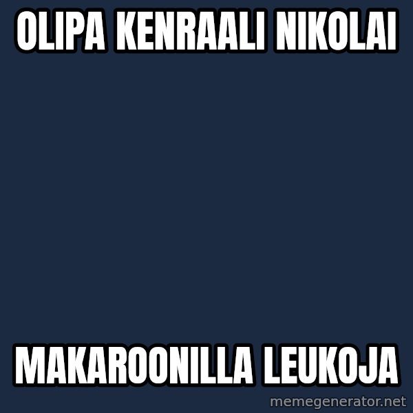 Katainen Perkele meme: olipa    kenraali    Nikolai / Makaroonilla     leukoja