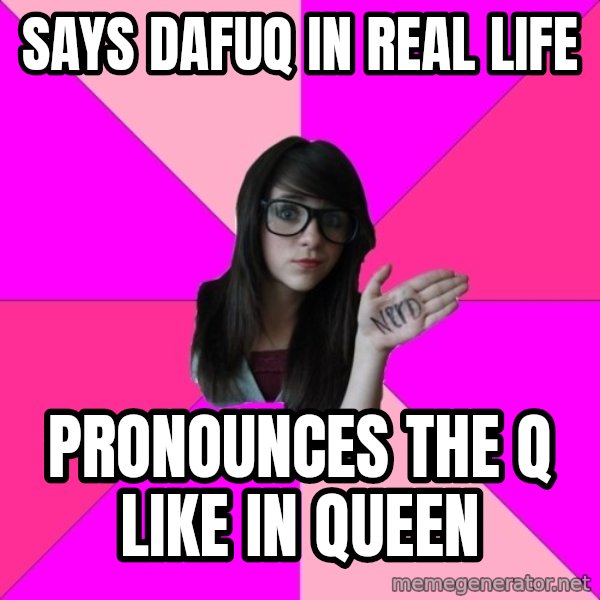 Idiot Nerd Girl meme: says dafuq in real life / pronounces the q like in queen
