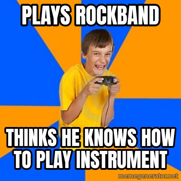 Annoying Gamer Kid meme: plays rockband / thinks he knows how to play instrument