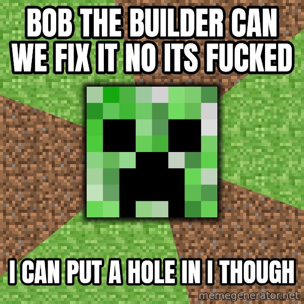 Minecraft Creeper meme: bob the builder can we fix it no its fucked / i  can put a hole in i though
