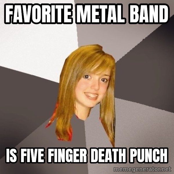 Musically Oblivious 8th Grader meme: Favorite metal band / is five finger death punch