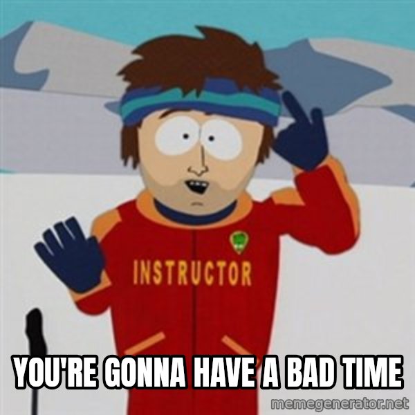 SouthPark Bad Time meme meme: You're gonna have a bad time