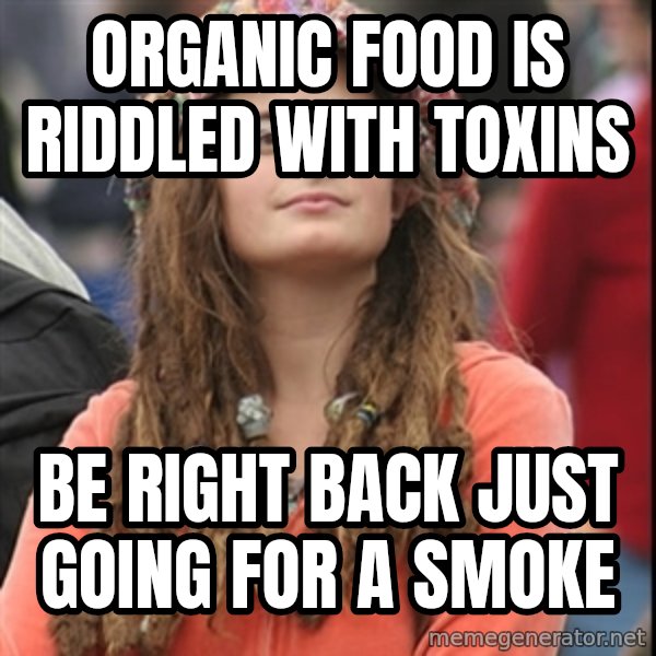 College Liberal meme: Organic food is riddled with toxins / be right back just going for a smoke