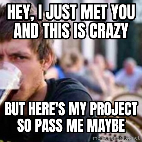 The Lazy College Senior meme: HEY, i JUST MET YOu           aND tHis is cRAZY / BUT HERE'S MY PROJECT         SO PASS ME MAYBE