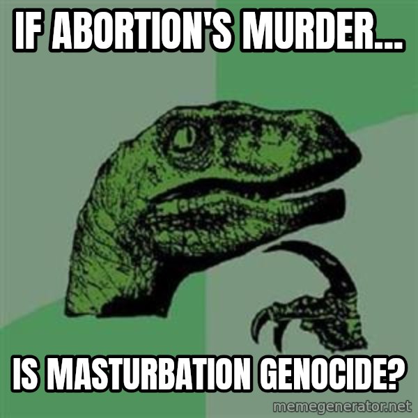 Philosoraptor meme: if abortion's murder... / is masturbation genocide?
