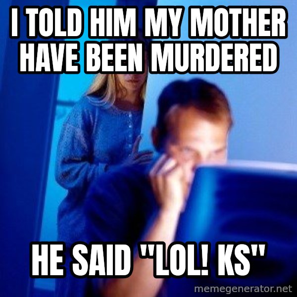 Internet Husband meme: I TOLD HIM MY MOTHER HAve BEEN murdered / He said "lol! KS"