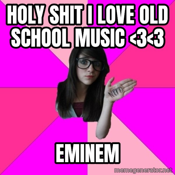 Idiot Nerd Girl meme: holy shit i love old school music <3<3 / eminem