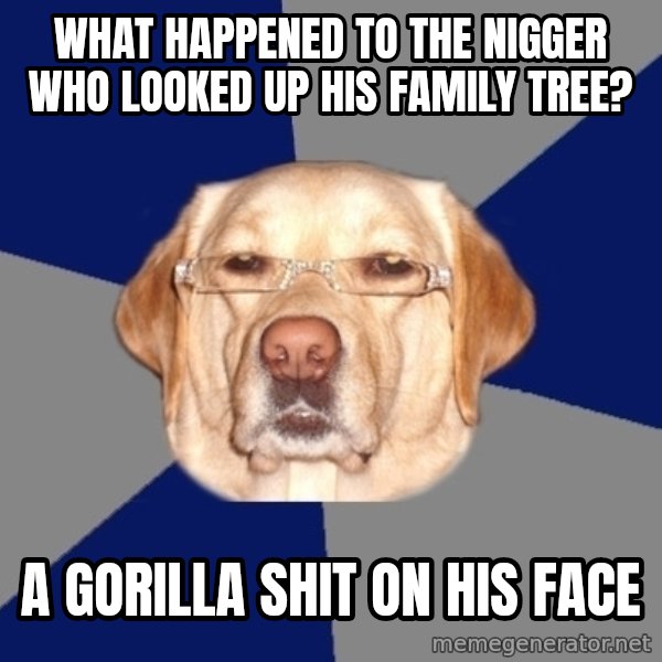 Racist Dog meme: What happened to the nigger who looked up his family tree? / A gorilla shit on his face