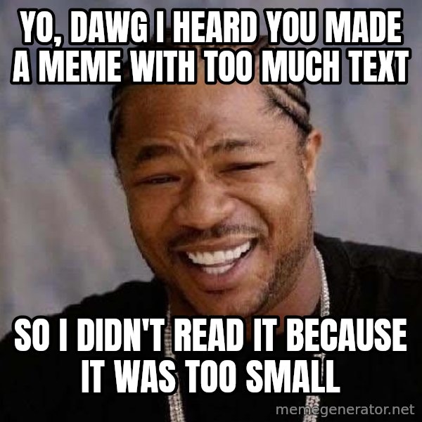 Yo Dawg meme: Yo, dawg i heard you made a meme with too much text / so i didn't read it because it was too small