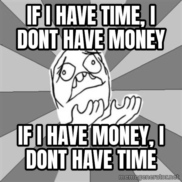 Whyyy??? meme: IF i have time, i dont have money / if i have money, i dont have time