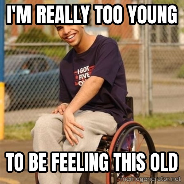 Drake Wheelchair meme: I'm really too young / to be feeling this old
