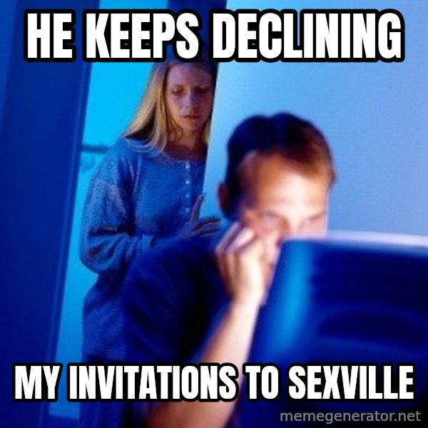 Internet Husband meme: he keeps declining / my invitations to sexville