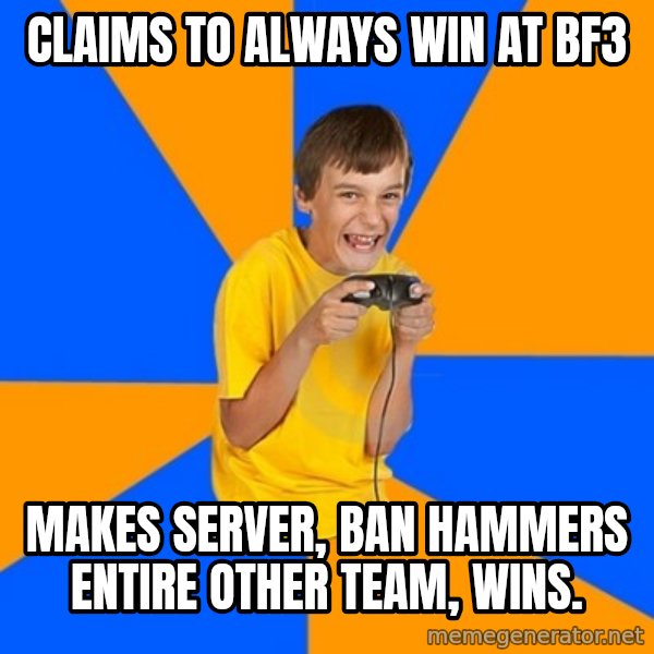 Annoying Gamer Kid meme: Claims to always win at bf3 / makes server, ban hammers entire other team, wins.