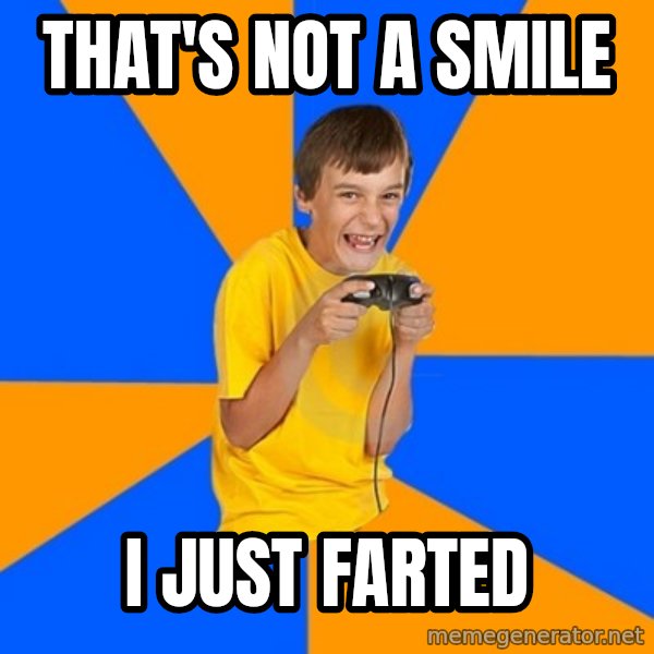Annoying Gamer Kid meme: that's not a smile / I just farted