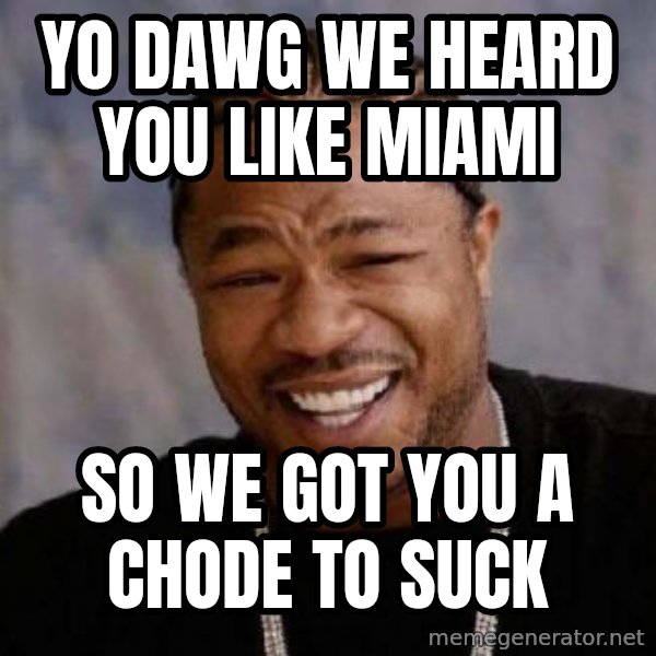 Yo Dawg meme: yo dawg we heard you like miami / so we got you a chode to suck