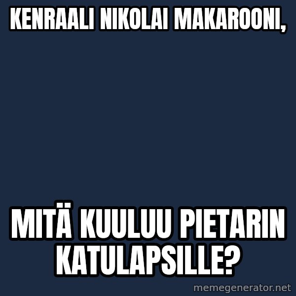 Katainen Perkele meme: kenraali      nikolai        makarooni, / mitä    kuuluu    Pietarin      katulapsille?