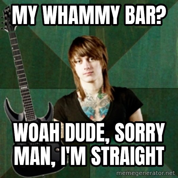 Progressive Guitarist meme: my whammy bar? / woah dude, sorry man, i'm straight