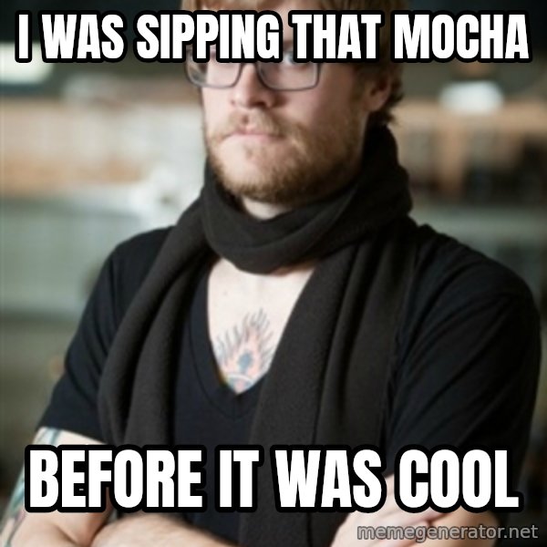 hipster Barista meme: I was sipping that Mocha / Before it was cool