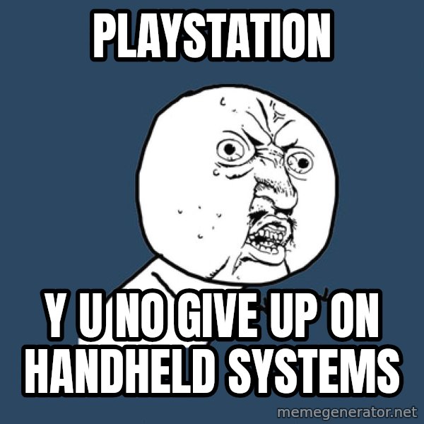 Y U No meme: playstation / y u no give up on handheld systems